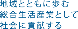 地域とともに歩む総合生活産業として社会に貢献する