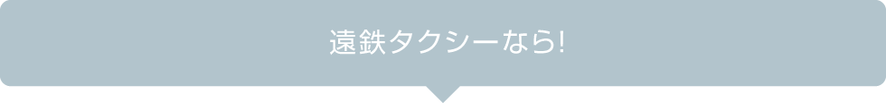 遠鉄タクシーなら!