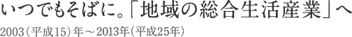 いつでもそばに。「地域の総合生活産業」へ　2003年～2013年