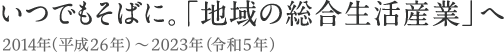 いつでもそばに。「地域の総合生活産業」へ　2014年～2023年