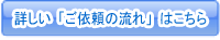 詳しい「ご依頼の流れ」はこちら