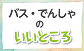 バス・でんしゃのいいところ