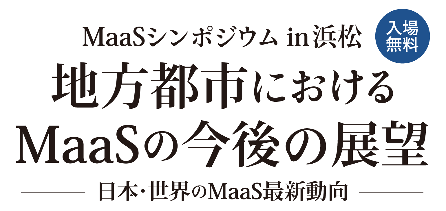 MaaSシンポジウム in 浜松 地方都市におけるMaaSの今後の展望 ～日本・世界のMaaS最新動向～