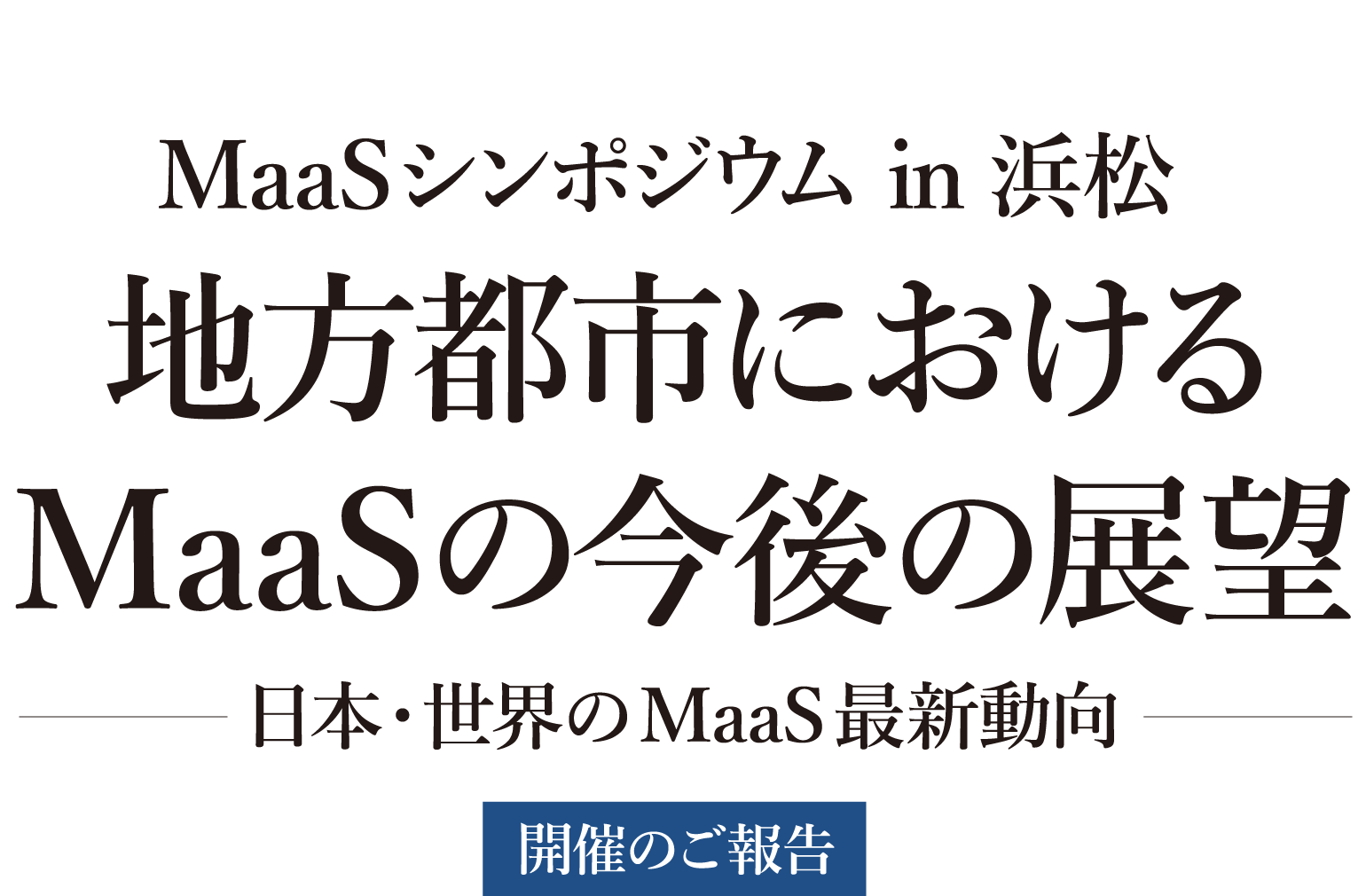 MaaSシンポジウム in 浜松 地方都市におけるMaaSの今後の展望 ～日本・世界のMaaS最新動向～