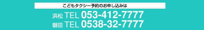 こどもタクシー予約のお申し込みは「浜松/TEL:053-412-7777」「磐田/TEL:0538-32-7777」