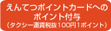 えんてつポイントカードへのポイント付与(タクシー運賃 105円1ポイント)