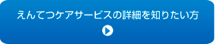 えんてつケアサービスの詳細を知りたい方