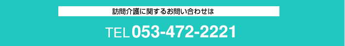 訪問介護に関するお問い合わせは「TEL:053-472-2221」