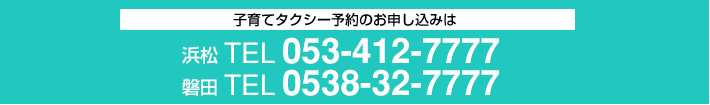 子育てタクシー予約のお申し込みは「浜松/TEL:053-412-7777」「磐田/TEL:0538-32-7777」