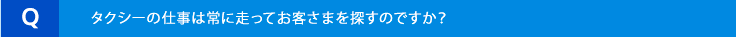 タクシーの仕事は常に走ってお客様を探すのですか?