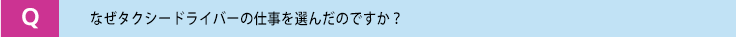 なぜタクシードライバーの仕事を選んだのですか?