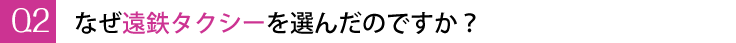 なぜ遠鉄タクシーを選んだのですか?