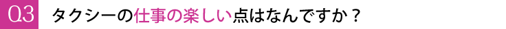 タクシーの仕事の楽しい点はなんですか?