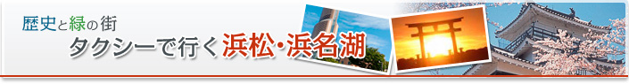 歴史と緑の街、タクシーで行く浜松・浜名湖